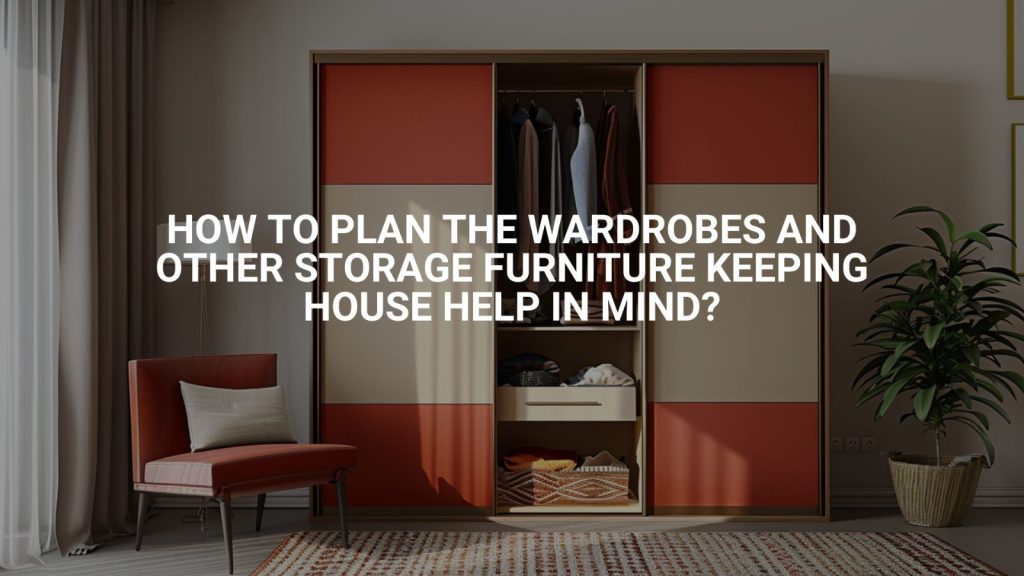 How To Plan The Wardrobes And Other Storage Furniture Keeping House Help In Mind?
